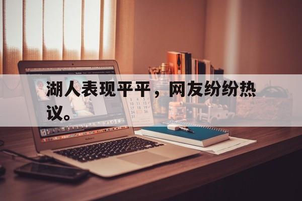 半岛体育-湖人表现平平，网友纷纷热议。