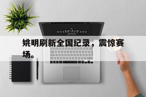 半岛体育官方网站-姚明刷新全国纪录，震惊赛场。
