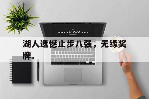 半岛体育-湖人遗憾止步八强，无缘奖牌。