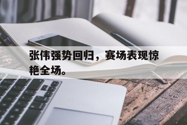 半岛体育官方网站-张伟强势回归，赛场表现惊艳全场。