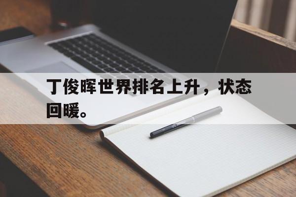 半岛体育官方网站-丁俊晖世界排名上升，状态回暖。