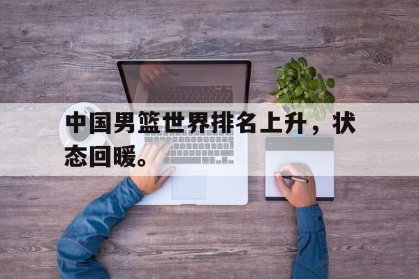 半岛体育APP-中国男篮世界排名上升，状态回暖。