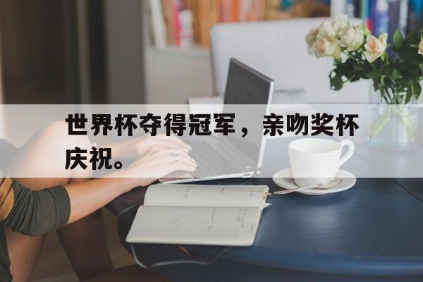 半岛体育APP-世界杯夺得冠军，亲吻奖杯庆祝。