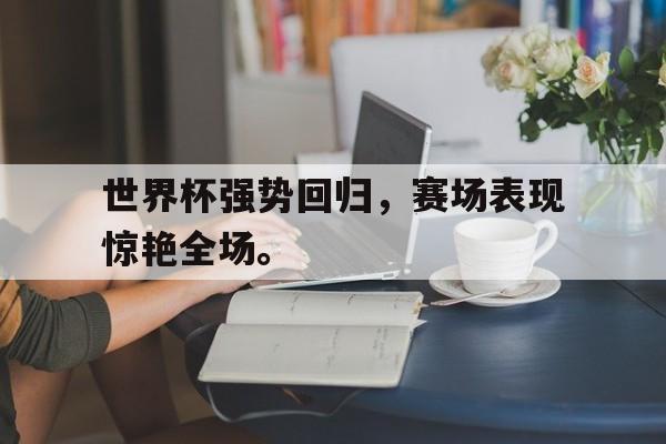 半岛体育-世界杯强势回归，赛场表现惊艳全场。