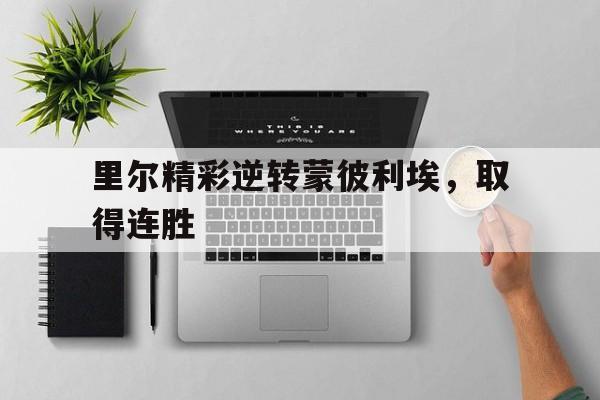半岛体育官网-里尔精彩逆转蒙彼利埃，取得连胜