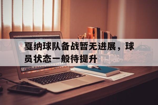 半岛体育-戛纳球队备战暂无进展，球员状态一般待提升